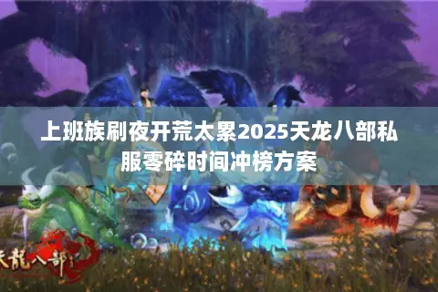上班族刷夜开荒太累2025天龙八部私服零碎时间冲榜方案 上班族刷夜开荒太累2025天龙八部私服零碎时间冲榜方案