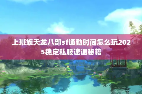 上班族天龙八部sf通勤时间怎么玩2025稳定私服速通秘籍 上班族天龙八部sf通勤时间怎么玩2025稳定私服速通秘籍