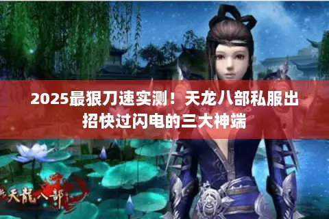 2025最狠刀速实测!天龙八部私服出招快过闪电的三大神端 2025最狠刀速实测!天龙八部私服出招快过闪电的三大神端