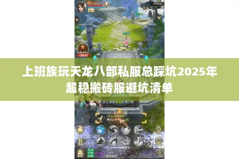 上班族玩天龙八部私服总踩坑2025年超稳搬砖服避坑清单 上班族玩天龙八部私服总踩坑2025年超稳搬砖服避坑清单