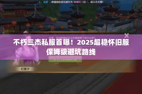 不朽三杰私服首曝!2025超稳怀旧服保姆级避坑路线 不朽三杰私服首曝!2025超稳怀旧服保姆级避坑路线