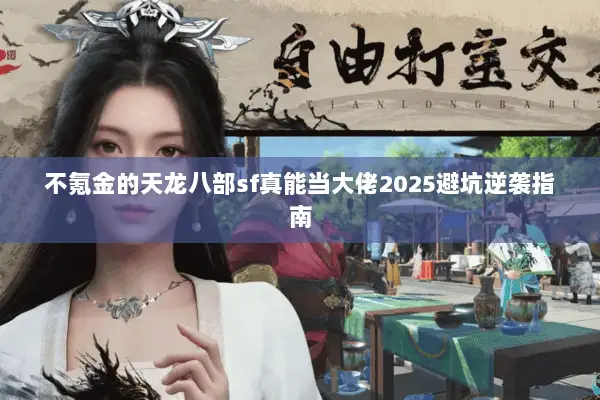 不氪金的天龙八部sf真能当大佬2025避坑逆袭指南 不氪金的天龙八部sf真能当大佬2025避坑逆袭指南