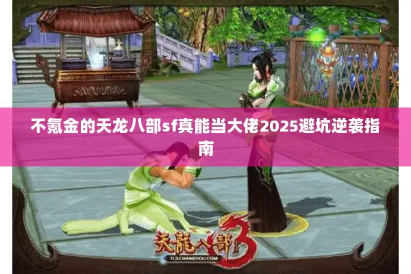 不氪金的天龙八部sf真能当大佬2025避坑逆袭指南 不氪金的天龙八部sf真能当大佬2025避坑逆袭指南