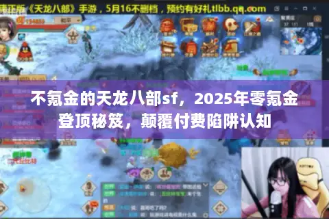 不氪金的天龙八部sf,2025年零氪金登顶秘笈,颠覆付费陷阱认知 不氪金的天龙八部sf,2025年零氪金登顶秘笈,颠覆付费陷阱认知