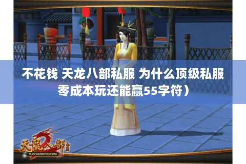 不花钱 天龙八部私服 为什么顶级私服零成本玩还能赢55字符) 不花钱 天龙八部私服 为什么顶级私服零成本玩还能赢55字符)