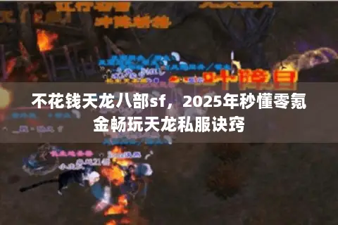不花钱天龙八部sf,2025年秒懂零氪金畅玩天龙私服诀窍 不花钱天龙八部sf,2025年秒懂零氪金畅玩天龙私服诀窍