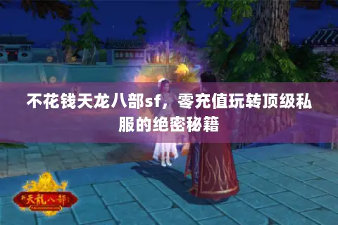 不花钱天龙八部sf，零充值玩转顶级私服的绝密秘籍