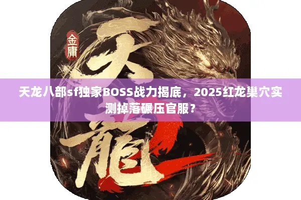 天龙八部sf独家BOSS战力揭底,2025红龙巢穴实测掉落碾压官服? 天龙八部sf独家BOSS战力揭底,2025红龙巢穴实测掉落碾压官服?