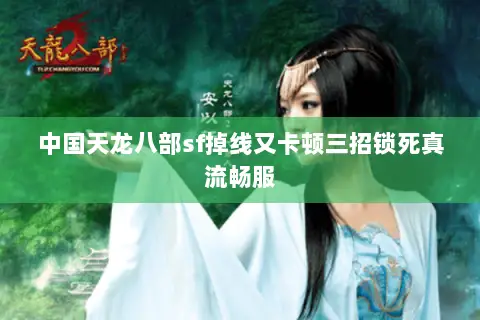 中国天龙八部sf掉线又卡顿三招锁死真流畅服 中国天龙八部sf掉线又卡顿三招锁死真流畅服