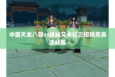 中国天龙八部sf掉线又卡顿三招锁死真流畅服 中国天龙八部sf掉线又卡顿三招锁死真流畅服