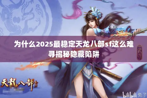 为什么2025最稳定天龙八部sf这么难寻揭秘隐藏陷阱 为什么2025最稳定天龙八部sf这么难寻揭秘隐藏陷阱