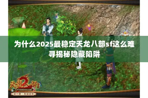 为什么2025最稳定天龙八部sf这么难寻揭秘隐藏陷阱 为什么2025最稳定天龙八部sf这么难寻揭秘隐藏陷阱