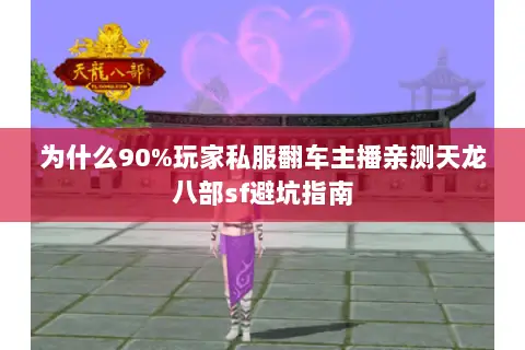 为什么90%玩家私服翻车主播亲测天龙八部sf避坑指南 为什么90%玩家私服翻车主播亲测天龙八部sf避坑指南