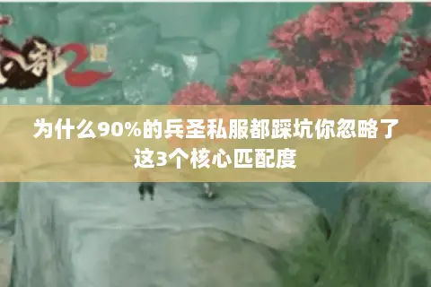 为什么90%的兵圣私服都踩坑你忽略了这3个核心匹配度 为什么90%的兵圣私服都踩坑你忽略了这3个核心匹配度