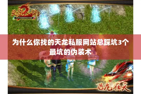 为什么你找的天龙私服网站总踩坑3个最坑的伪装术