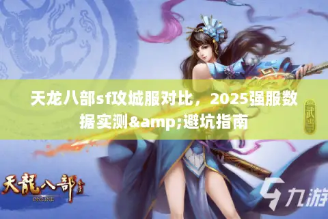 天龙八部sf攻城服对比,2025强服数据实测&避坑指南 天龙八部sf攻城服对比,2025强服数据实测&避坑指南