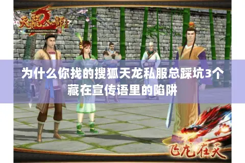 为什么你找的搜狐天龙私服总踩坑3个藏在宣传语里的陷阱 为什么你找的搜狐天龙私服总踩坑3个藏在宣传语里的陷阱
