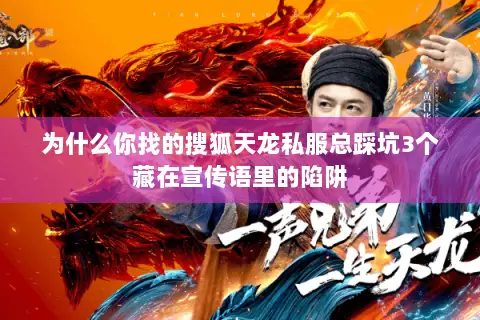 为什么你找的搜狐天龙私服总踩坑3个藏在宣传语里的陷阱 为什么你找的搜狐天龙私服总踩坑3个藏在宣传语里的陷阱