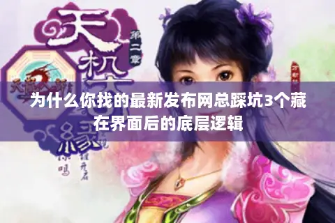 为什么你找的最新发布网总踩坑3个藏在界面后的底层逻辑 为什么你找的最新发布网总踩坑3个藏在界面后的底层逻辑
