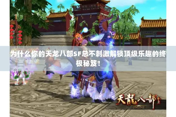为什么你的天龙八部SF总不刺激解锁顶级乐趣的终极秘笈！