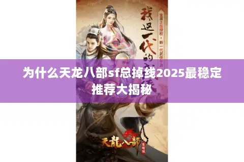 为什么天龙八部sf总掉线2025最稳定推荐大揭秘 为什么天龙八部sf总掉线2025最稳定推荐大揭秘