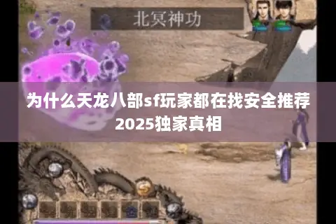 为什么天龙八部sf玩家都在找安全推荐2025独家真相 为什么天龙八部sf玩家都在找安全推荐2025独家真相