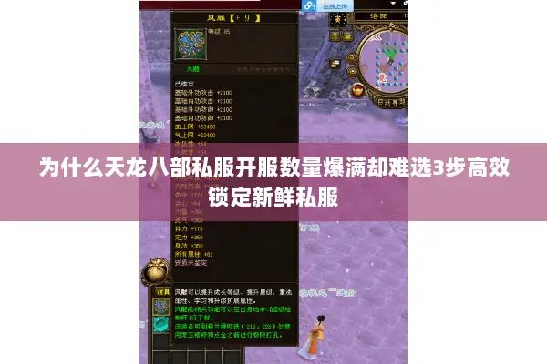 为什么天龙八部私服开服数量爆满却难选3步高效锁定新鲜私服