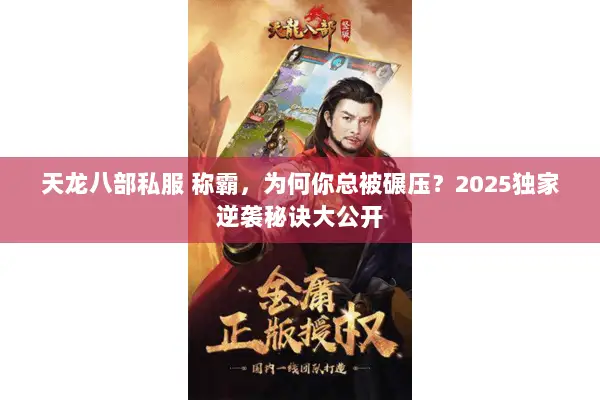 天龙八部私服 称霸,为何你总被碾压?2025独家逆袭秘诀大公开 天龙八部私服 称霸,为何你总被碾压?2025独家逆袭秘诀大公开