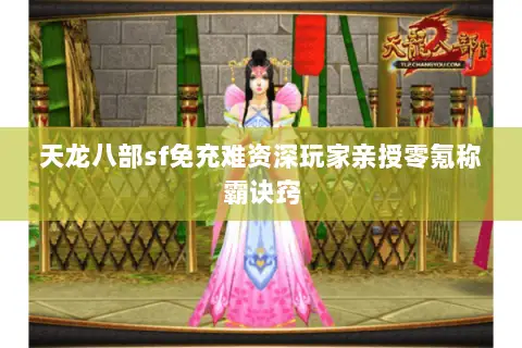 天龙八部sf免充难资深玩家亲授零氪称霸诀窍 天龙八部sf免充难资深玩家亲授零氪称霸诀窍