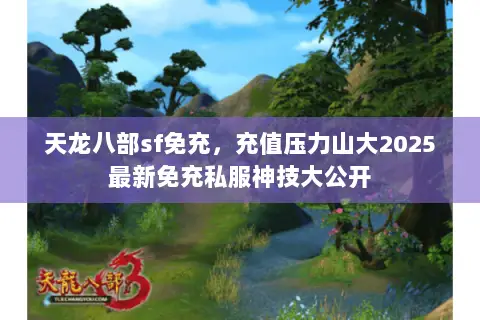 天龙八部sf免充,充值压力山大2025最新免充私服神技大公开 天龙八部sf免充,充值压力山大2025最新免充私服神技大公开