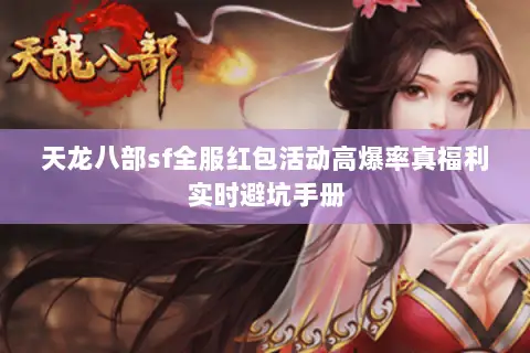 天龙八部sf全服红包活动高爆率真福利实时避坑手册 天龙八部sf全服红包活动高爆率真福利实时避坑手册