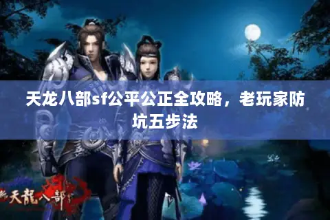 天龙八部sf公平公正全攻略,老玩家防坑五步法 天龙八部sf公平公正全攻略,老玩家防坑五步法