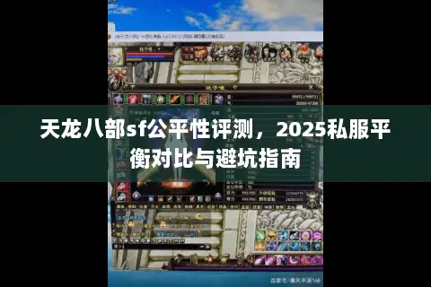 天龙八部sf公平性评测,2025私服平衡对比与避坑指南 天龙八部sf公平性评测,2025私服平衡对比与避坑指南