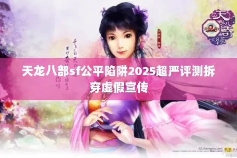 天龙八部sf公平陷阱2025超严评测拆穿虚假宣传 天龙八部sf公平陷阱2025超严评测拆穿虚假宣传