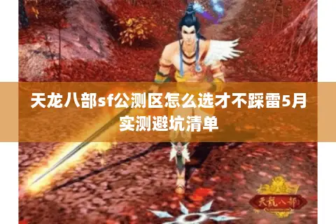 天龙八部sf公测区怎么选才不踩雷5月实测避坑清单 天龙八部sf公测区怎么选才不踩雷5月实测避坑清单