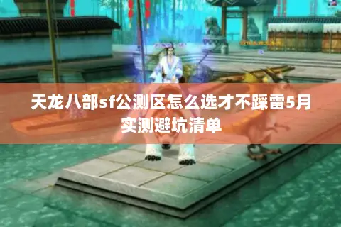 天龙八部sf公测区怎么选才不踩雷5月实测避坑清单 天龙八部sf公测区怎么选才不踩雷5月实测避坑清单