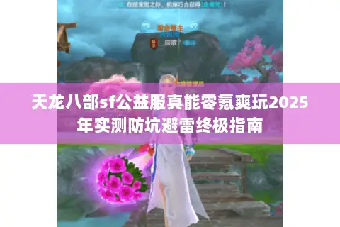 天龙八部sf公益服真能零氪爽玩2025年实测防坑避雷终极指南 天龙八部sf公益服真能零氪爽玩2025年实测防坑避雷终极指南