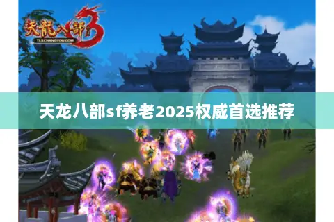 天龙八部sf养老2025权威首选推荐 天龙八部sf养老2025权威首选推荐
