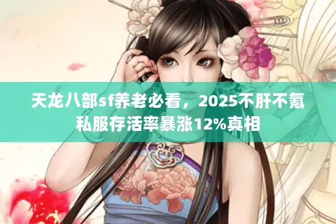 天龙八部sf养老必看，2025不肝不氪私服存活率暴涨12%真相