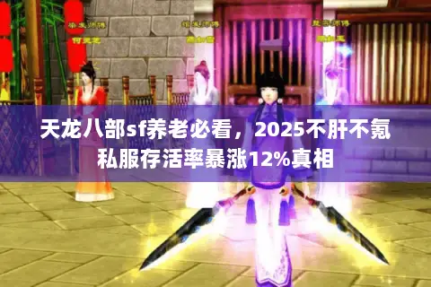 天龙八部sf养老必看，2025不肝不氪私服存活率暴涨12%真相