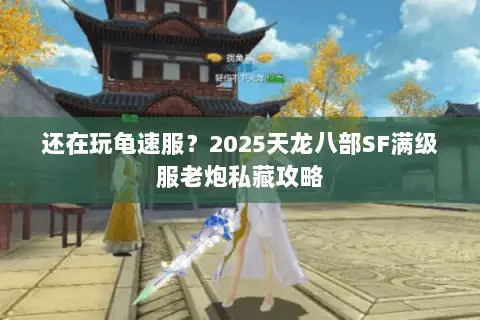 还在玩龟速服?2025天龙八部SF满级服老炮私藏攻略 还在玩龟速服?2025天龙八部SF满级服老炮私藏攻略