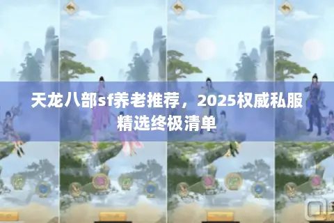 天龙八部sf养老推荐,2025权威私服精选终极清单 天龙八部sf养老推荐,2025权威私服精选终极清单