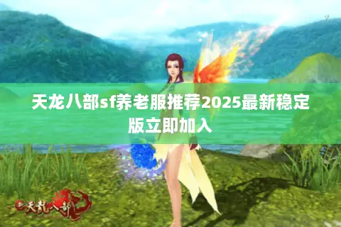 天龙八部sf养老服推荐2025最新稳定版立即加入 天龙八部sf养老服推荐2025最新稳定版立即加入