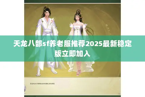 天龙八部sf养老服推荐2025最新稳定版立即加入 天龙八部sf养老服推荐2025最新稳定版立即加入