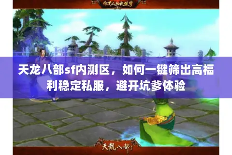 天龙八部sf内测区，如何一键筛出高福利稳定私服，避开坑爹体验