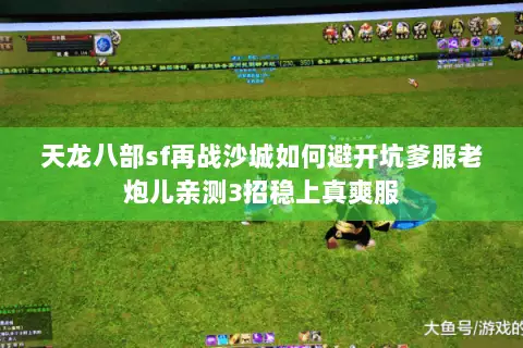 天龙八部sf再战沙城如何避开坑爹服老炮儿亲测3招稳上真爽服 天龙八部sf再战沙城如何避开坑爹服老炮儿亲测3招稳上真爽服