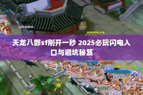 天龙八部sf刚开一秒 2025必玩闪电入口与避坑秘笈 天龙八部sf刚开一秒 2025必玩闪电入口与避坑秘笈