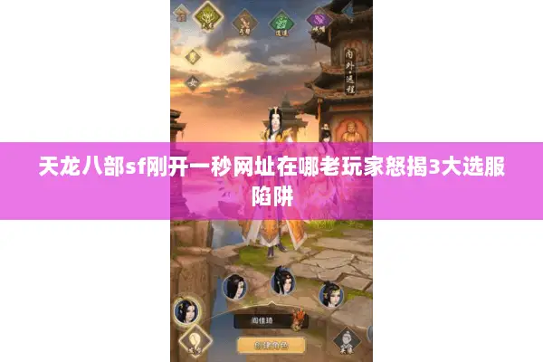 天龙八部sf刚开一秒网址在哪老玩家怒揭3大选服陷阱