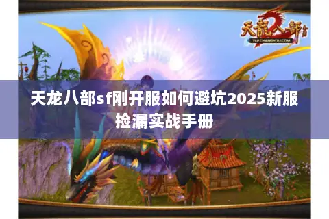 天龙八部sf刚开服如何避坑2025新服捡漏实战手册 天龙八部sf刚开服如何避坑2025新服捡漏实战手册