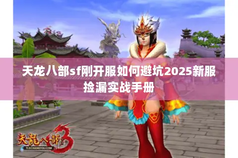 天龙八部sf刚开服如何避坑2025新服捡漏实战手册 天龙八部sf刚开服如何避坑2025新服捡漏实战手册